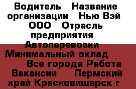 Водитель › Название организации ­ Нью Вэй, ООО › Отрасль предприятия ­ Автоперевозки › Минимальный оклад ­ 75 000 - Все города Работа » Вакансии   . Пермский край,Красновишерск г.